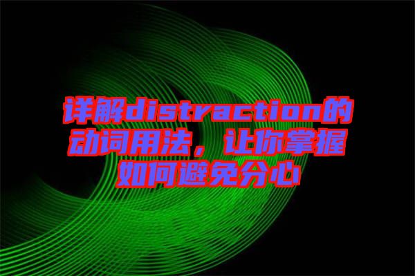 詳解distraction的動(dòng)詞用法，讓你掌握如何避免分心