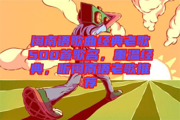 閩南語歌曲經典老歌500首歌名，重溫經典，聽閩南語老歌推薦