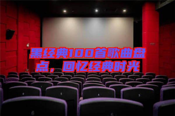 黑經(jīng)典100首歌曲盤點，回憶經(jīng)典時光