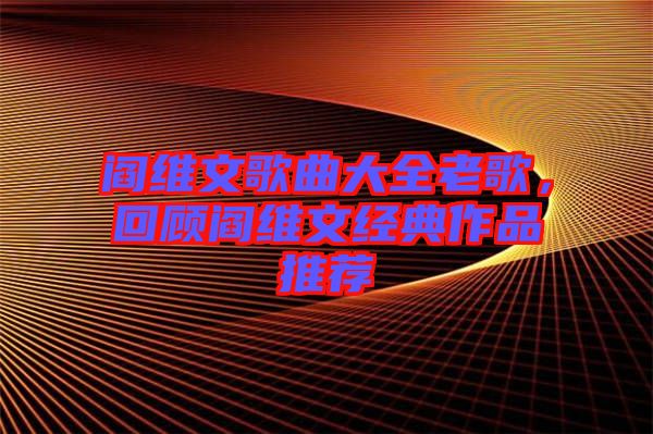 閻維文歌曲大全老歌，回顧閻維文經(jīng)典作品推薦