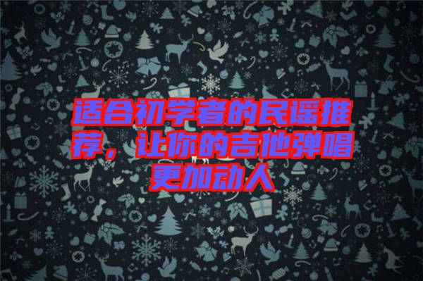 適合初學(xué)者的民謠推薦，讓你的吉他彈唱更加動(dòng)人