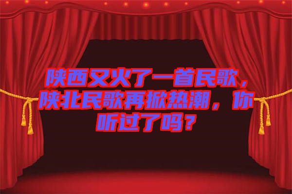 陜西又火了一首民歌，陜北民歌再掀熱潮，你聽(tīng)過(guò)了嗎？