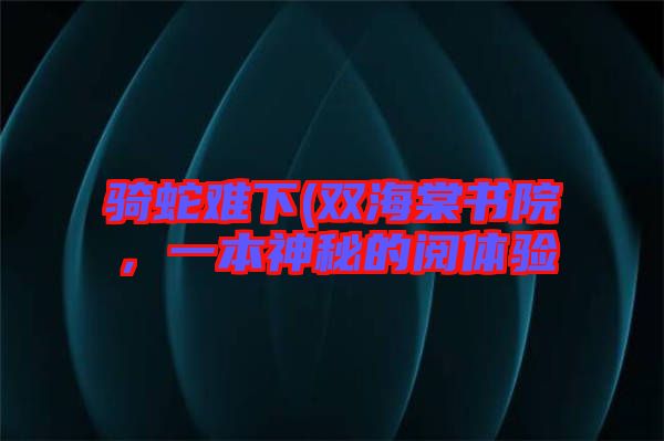 騎蛇難下(雙海棠書院，一本神秘的閱體驗