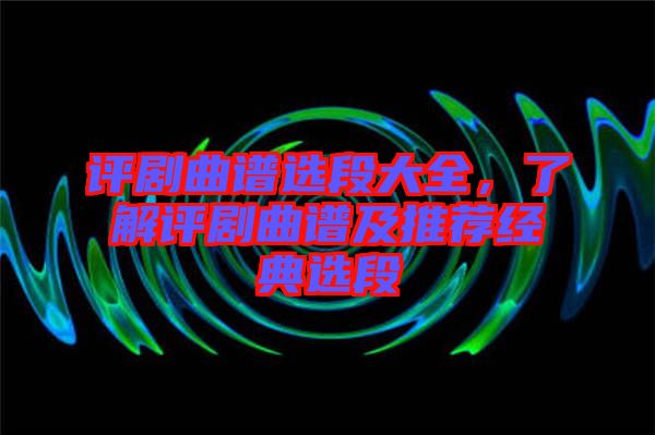 評劇曲譜選段大全，了解評劇曲譜及推薦經(jīng)典選段