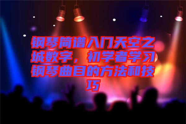 鋼琴簡(jiǎn)譜入門(mén)天空之城數(shù)字，初學(xué)者學(xué)習(xí)鋼琴曲目的方法和技巧