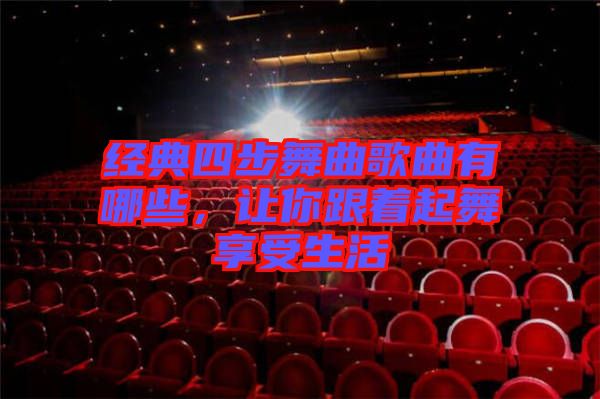 經(jīng)典四步舞曲歌曲有哪些，讓你跟著起舞享受生活