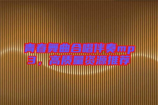 青春舞曲合唱伴奏mp3，高質(zhì)量資源推薦