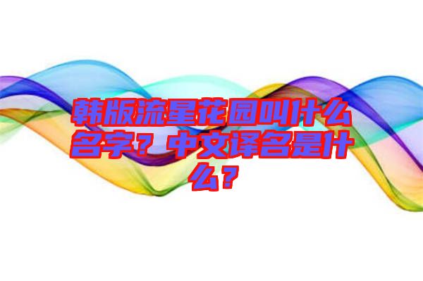 韓版流星花園叫什么名字？中文譯名是什么？