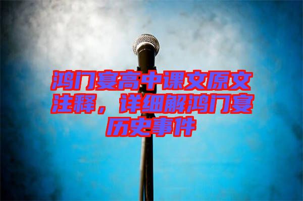 鴻門宴高中課文原文注釋，詳細(xì)解鴻門宴歷史事件
