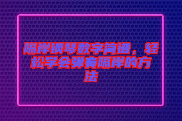 隔岸鋼琴數(shù)字簡譜，輕松學(xué)會彈奏隔岸的方法