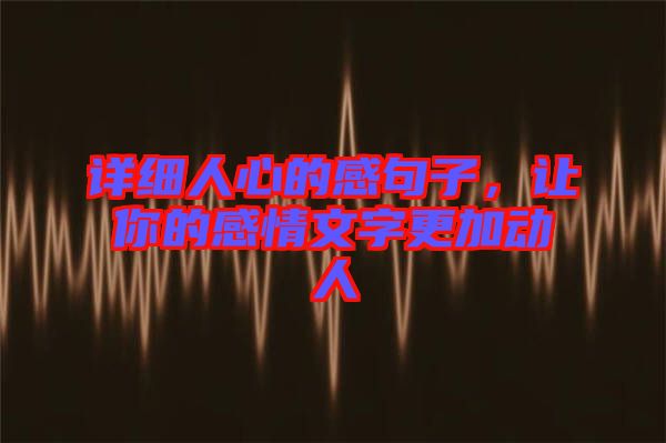詳細人心的感句子，讓你的感情文字更加動人