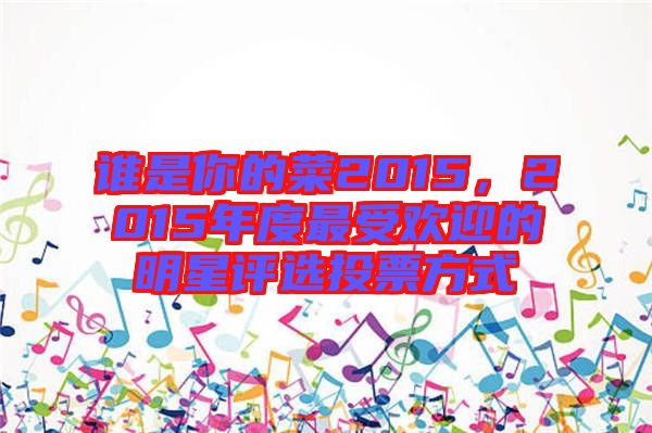 誰是你的菜2015，2015年度最受歡迎的明星評(píng)選投票方式