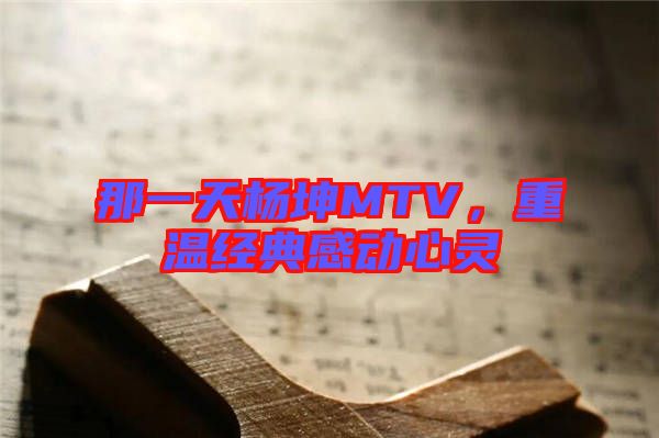 那一天楊坤MTV，重溫經(jīng)典感動心靈