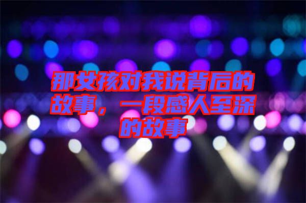 那女孩對(duì)我說背后的故事，一段感人至深的故事