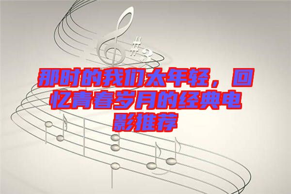 那時(shí)的我們太年輕，回憶青春歲月的經(jīng)典電影推薦