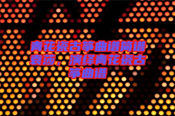 青花瓷古箏曲譜簡譜袁莎，演繹青花瓷古箏曲譜