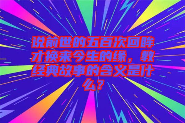 說前世的五百次回眸才換來今生的緣，教經(jīng)典故事的含義是什么？