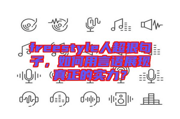 freestyle人超狠句子，如何用言語展現(xiàn)真正的實力？