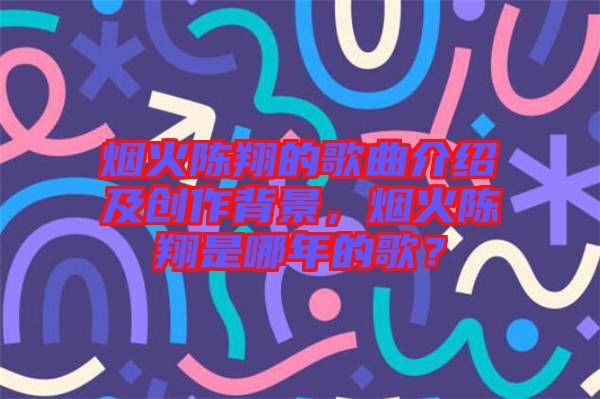 煙火陳翔的歌曲介紹及創(chuàng)作背景，煙火陳翔是哪年的歌？