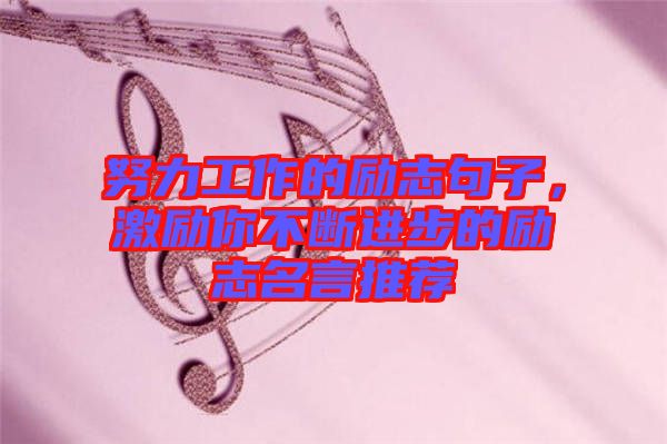 努力工作的勵(lì)志句子，激勵(lì)你不斷進(jìn)步的勵(lì)志名言推薦