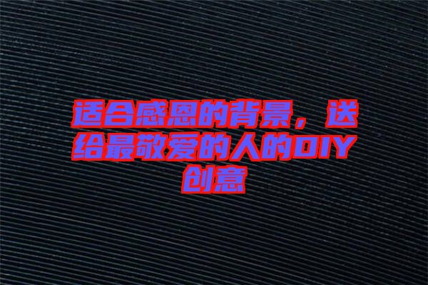 適合感恩的背景，送給最敬愛(ài)的人的DIY創(chuàng)意