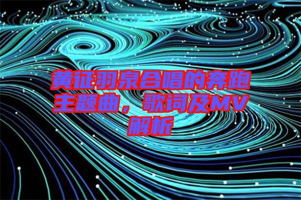 黃征羽泉合唱的奔跑主題曲，歌詞及MV解析