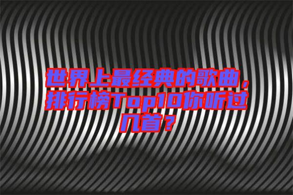 世界上最經(jīng)典的歌曲，排行榜Top10你聽過幾首？