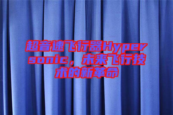 超音速飛行器Hypersonic，未來飛行技術(shù)的新革命