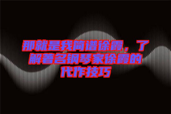 那就是我簡譜徐霞，了解著名鋼琴家徐霞的代作技巧