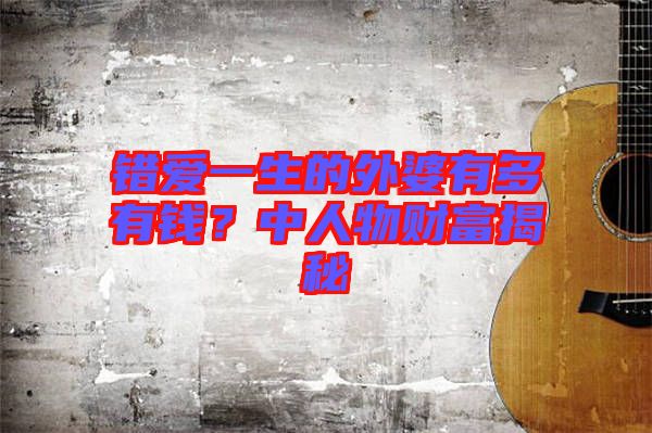 錯愛一生的外婆有多有錢？中人物財富揭秘