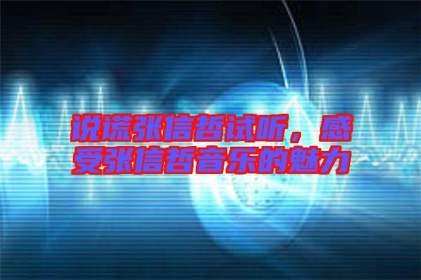 說(shuō)謊張信哲試聽(tīng)，感受張信哲音樂(lè)的魅力