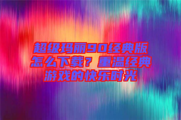 超級(jí)瑪麗90經(jīng)典版怎么下載？重溫經(jīng)典游戲的快樂(lè)時(shí)光