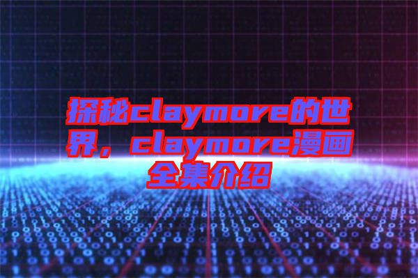 探秘claymore的世界，claymore漫畫全集介紹