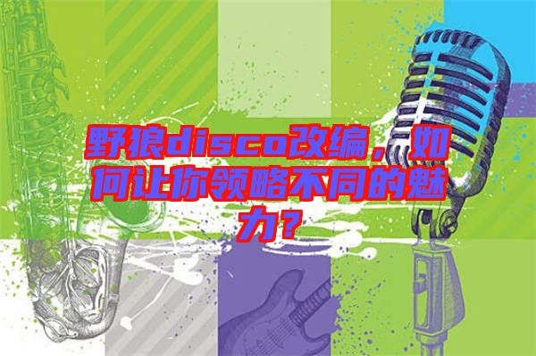 野狼disco改編，如何讓你領(lǐng)略不同的魅力？