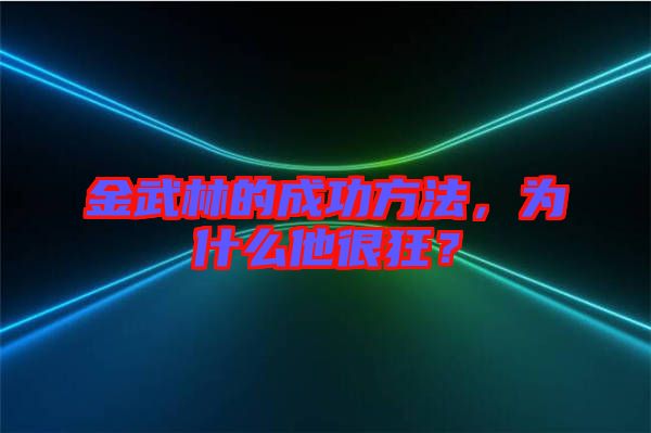 金武林的成功方法，為什么他很狂？