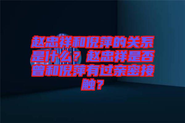 趙忠祥和倪萍的關(guān)系是什么？趙忠祥是否曾和倪萍有過親密接觸？
