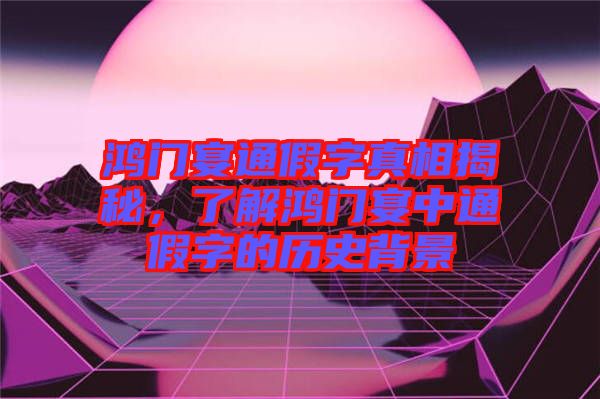 鴻門宴通假字真相揭秘，了解鴻門宴中通假字的歷史背景