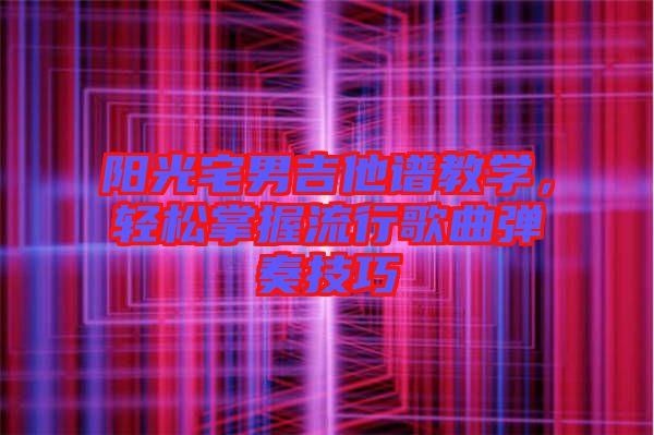 陽(yáng)光宅男吉他譜教學(xué)，輕松掌握流行歌曲彈奏技巧