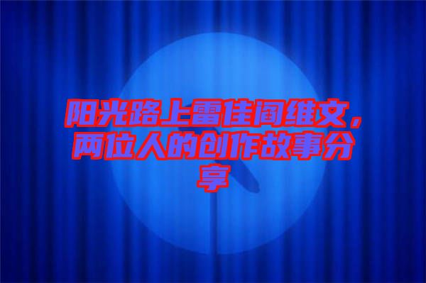 陽(yáng)光路上雷佳閻維文，兩位人的創(chuàng)作故事分享