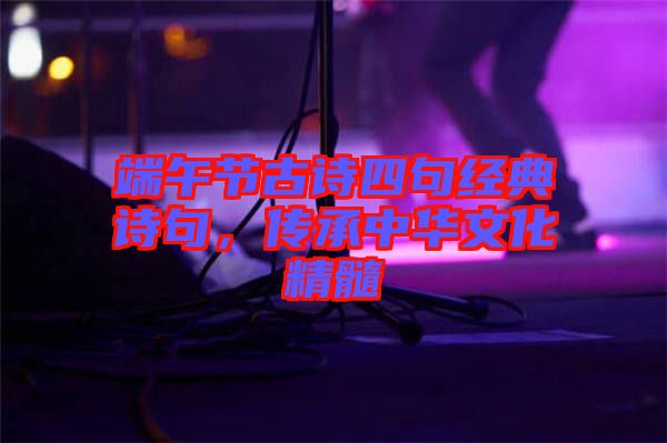 端午節(jié)古詩四句經(jīng)典詩句，傳承中華文化精髓