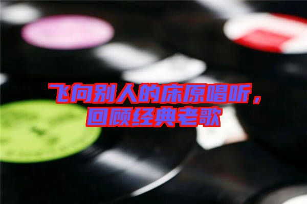 飛向別人的床原唱聽，回顧經(jīng)典老歌