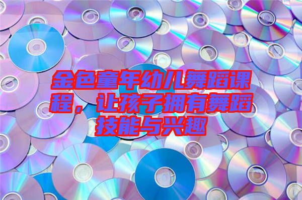 金色童年幼兒舞蹈課程，讓孩子擁有舞蹈技能與興趣