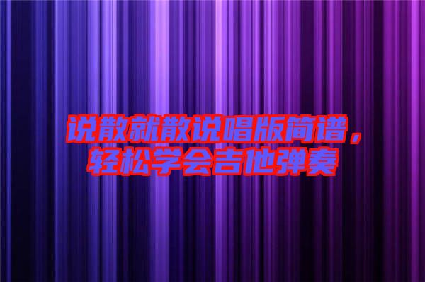 說(shuō)散就散說(shuō)唱版簡(jiǎn)譜，輕松學(xué)會(huì)吉他彈奏