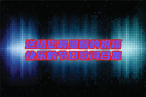 送給您最溫馨的祝?？鞓返墓?jié)日歌詞合集