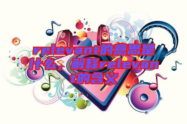 relevant的意思是什么，解釋relevant的含義