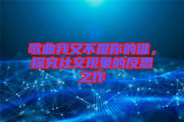 歌曲我又不是你的誰，探究社交現(xiàn)象的反思之作