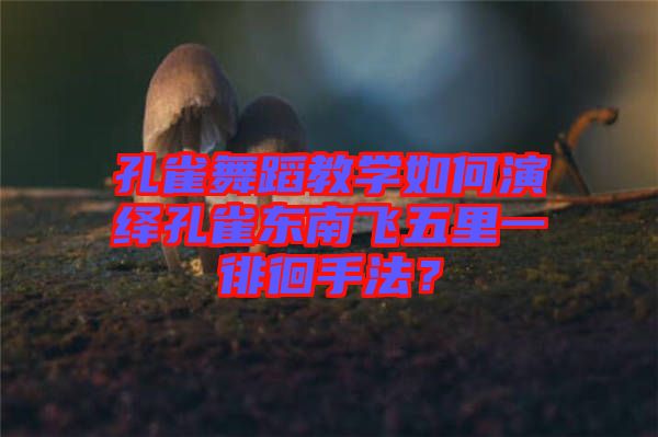 孔雀舞蹈教學(xué)如何演繹孔雀東南飛五里一徘徊手法？