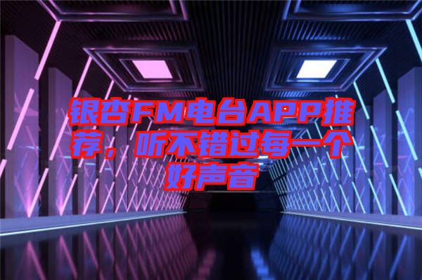 銀杏FM電臺(tái)APP推薦，聽不錯(cuò)過每一個(gè)好聲音