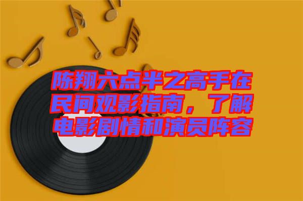 陳翔六點半之高手在民間觀影指南，了解電影劇情和演員陣容