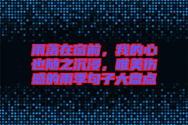 雨落在窗前，我的心也隨之沉浸，唯美傷感的雨季句子大盤點(diǎn)